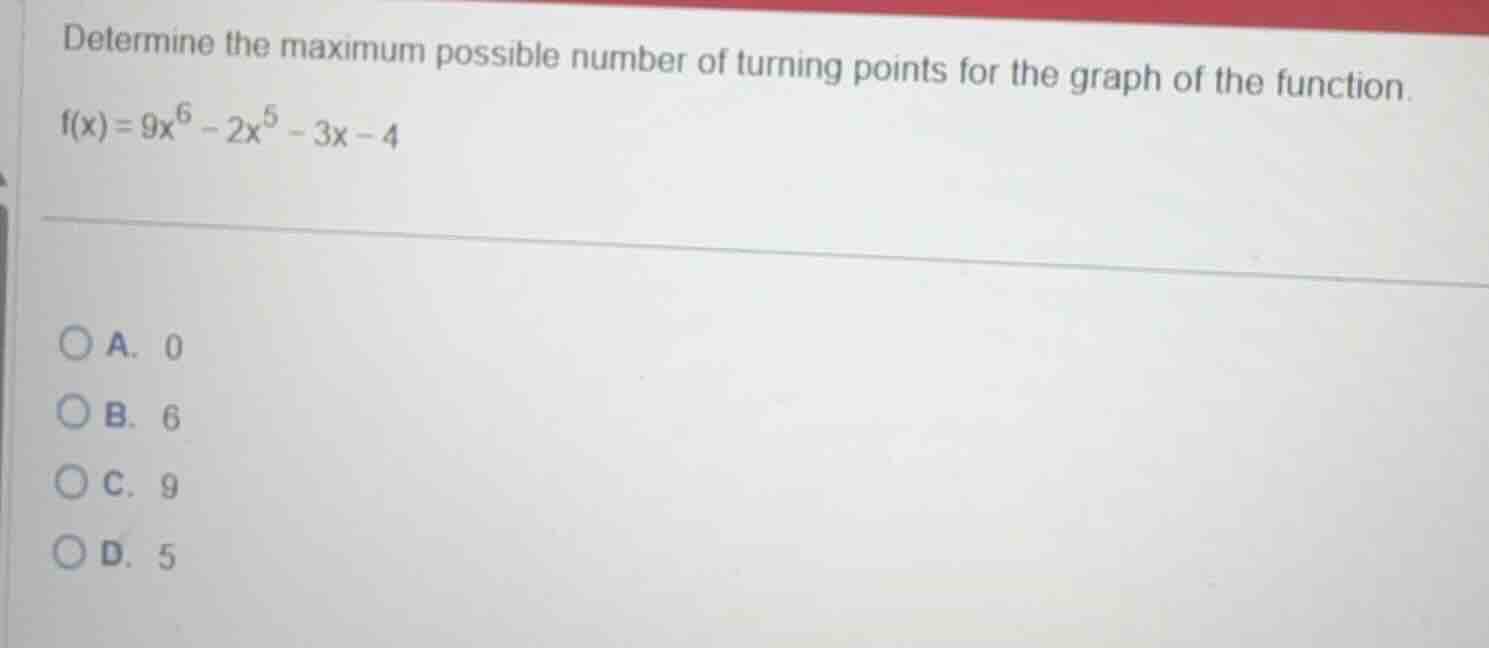determine the maximum possible number of turning points for the graph o…