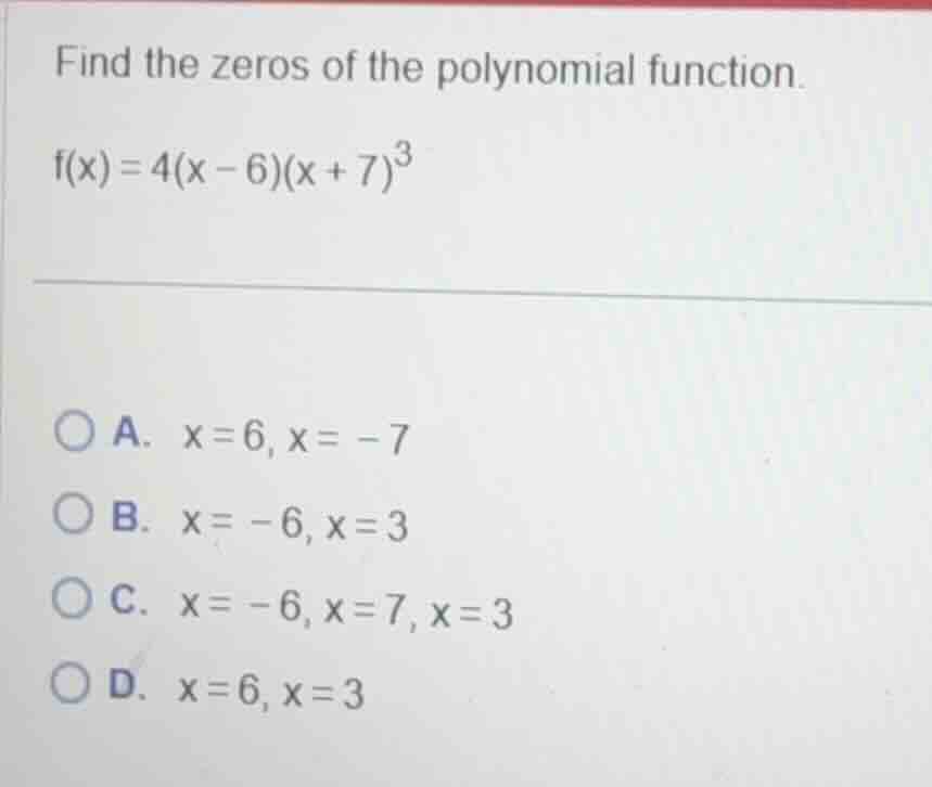 find the zeros of the polynomial function. \\(f(x) = 4(x - 6)(x + 7)^3\…