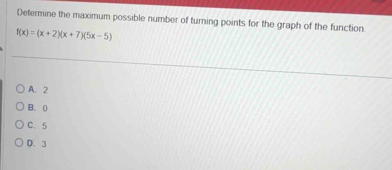 determine the maximum possible number of turning points for the graph o…