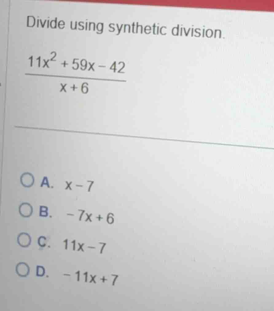 divide using synthetic division. \\frac{11x^2 + 59x - 42}{x + 6} a. x -…
