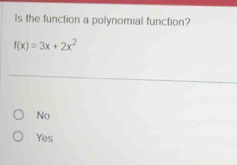 is the function a polynomial function? (f(x) = 3x + 2x^2) - no - yes