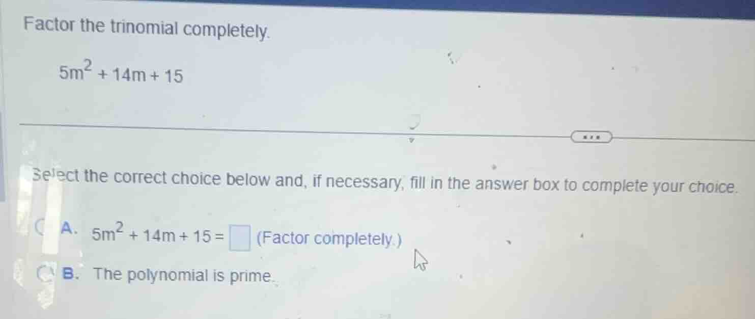 factor the trinomial completely. \\5m^2 + 14m + 15\\ select the correct…