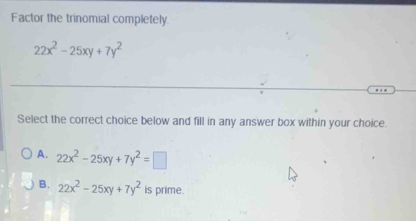 factor the trinomial completely. \\22x^2 - 25xy + 7y^2\\ select the cor…