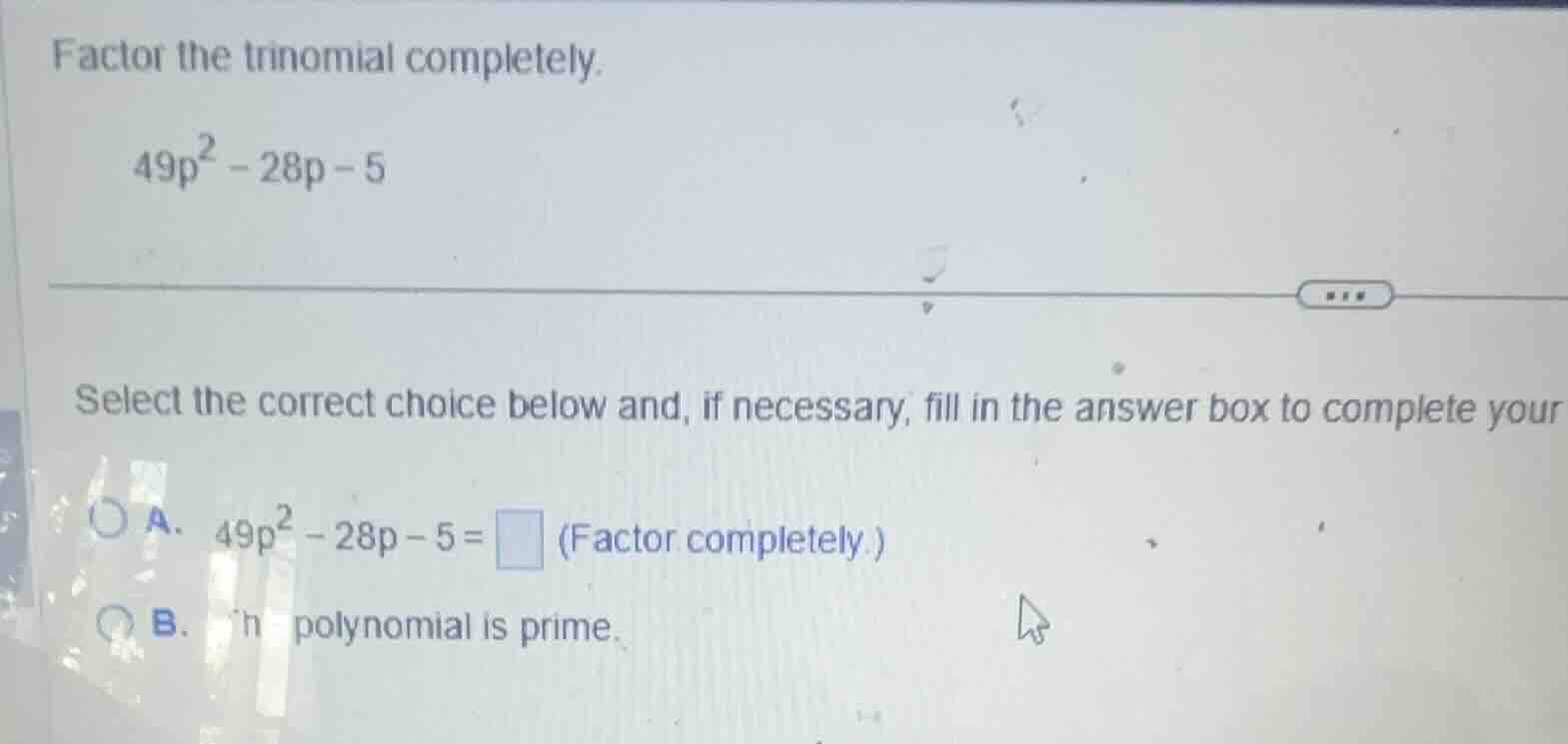 factor the trinomial completely. \\49p^2 - 28p - 5\\ select the correct…