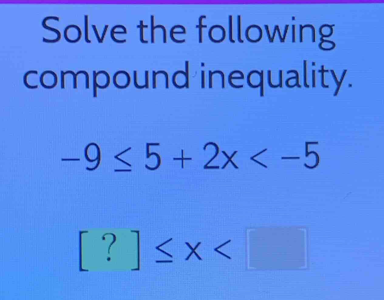 solve the following compound inequality. \\-9 \\le 5 + 2x < -5\\ \\? \\…