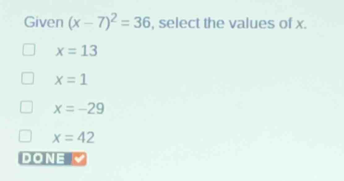 given \\((x - 7)^2 = 36\\), select the values of \\(x\\). \\(x = 13\\) …