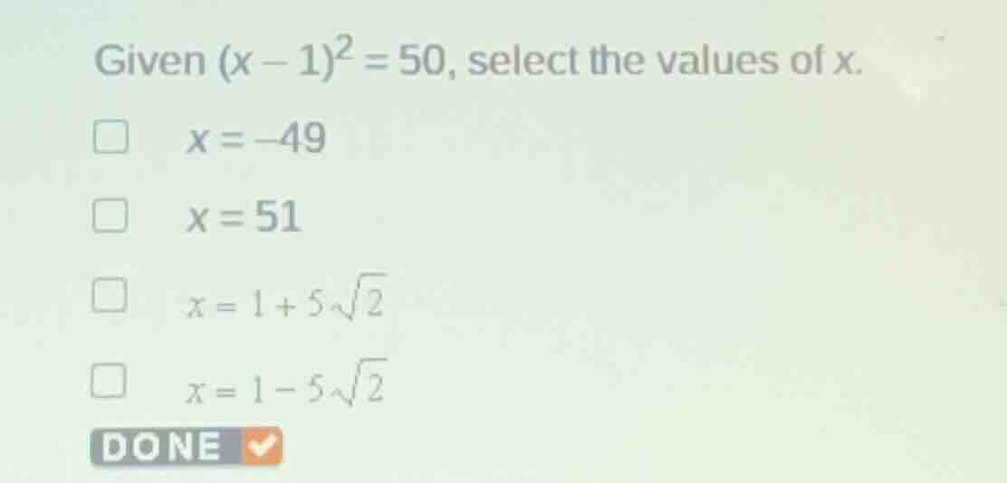 given \\((x - 1)^2 = 50\\), select the values of \\(x\\). \\(x = -49\\)…