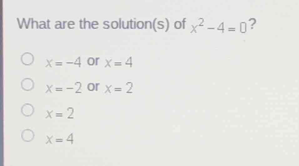 what are the solution(s) of (x^2 - 4 = 0)? - (x = -4) or (x = 4) - (x =…