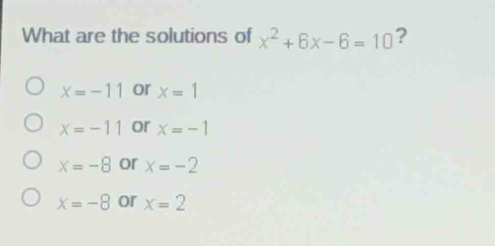 what are the solutions of (x^2 + 6x - 6 = 10)? - (x = -11) or (x = 1) -…
