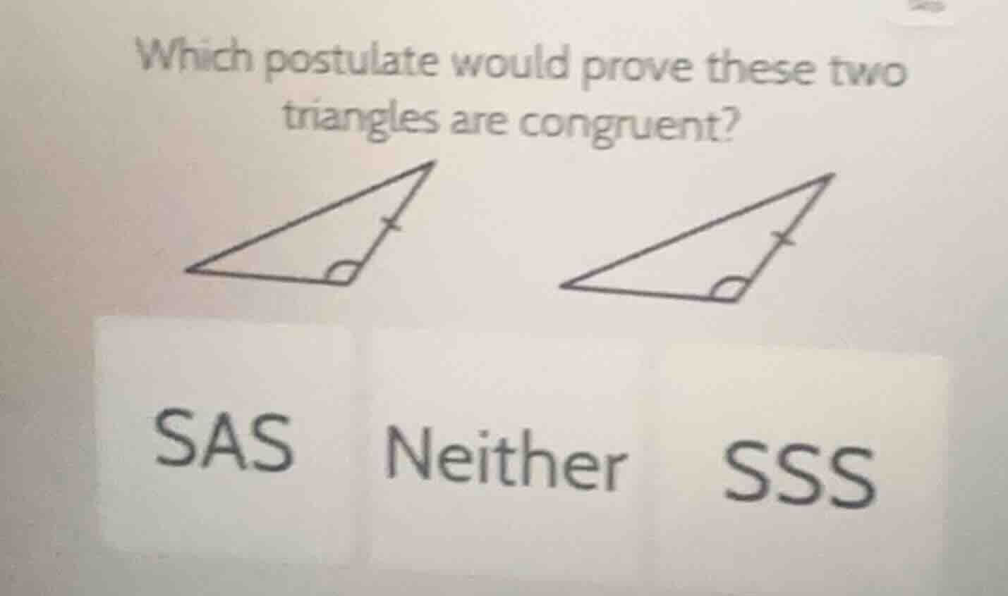 which postulate would prove these two triangles are congruent? sas neit…