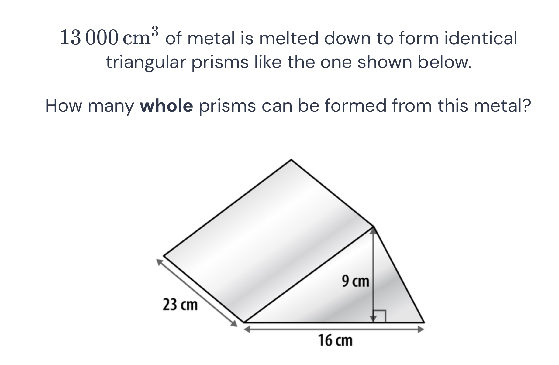13 000 \\text{ cm}^3 of metal is melted down to form identical triangul…