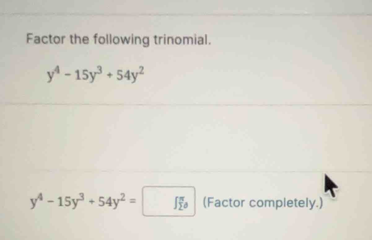factor the following trinomial. \\y^4 - 15y^3 + 54y^2\\ \\y^4 - 15y^3 +…