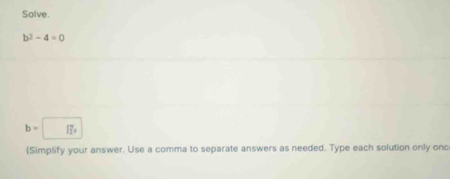 solve. (b^2 - 4 = 0) (b =) (simplify your answer. use a comma to separa…