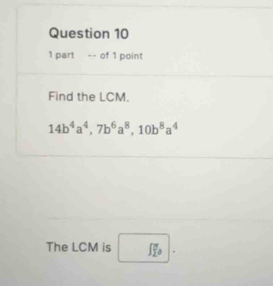question 10 1 part -- of 1 point find the lcm. (14b^{4}a^{4}, 7b^{6}a^{…