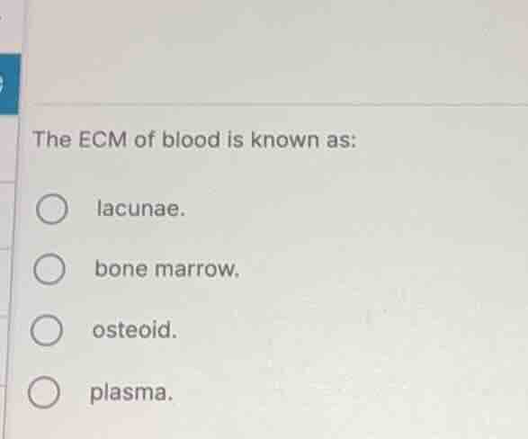 the ecm of blood is known as: lacunae. bone marrow. osteoid. plasma.