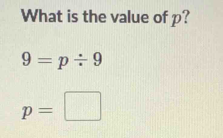 what is the value of (p)? (9 = p \\div 9) (p = \\square)