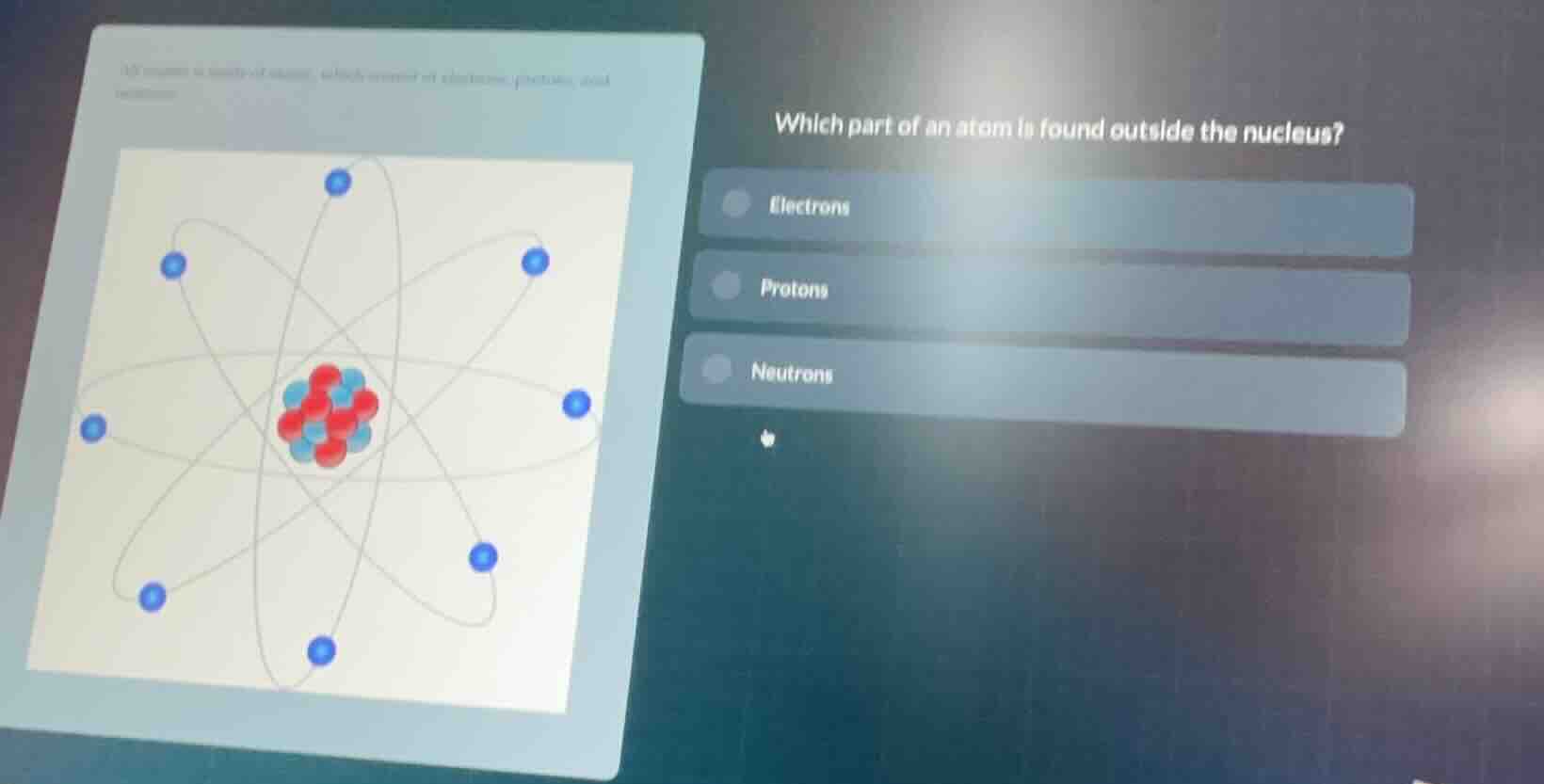 which part of an atom is found outside the nucleus? - electrons - proto…