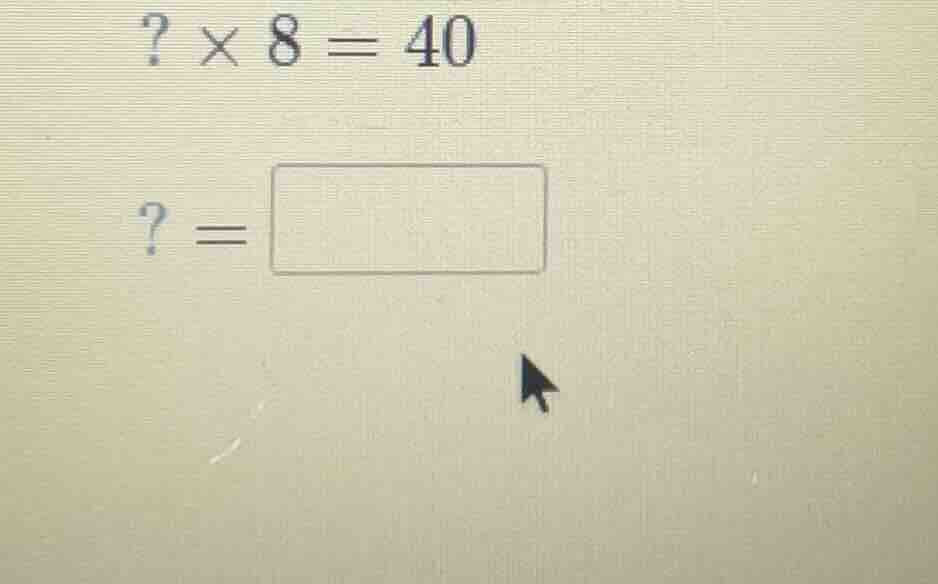 \\? \\times 8 = 40\\ \\? = \\