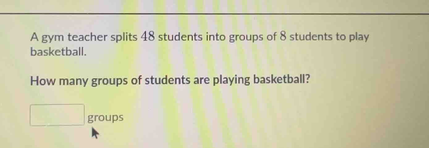 a gym teacher splits 48 students into groups of 8 students to play bask…