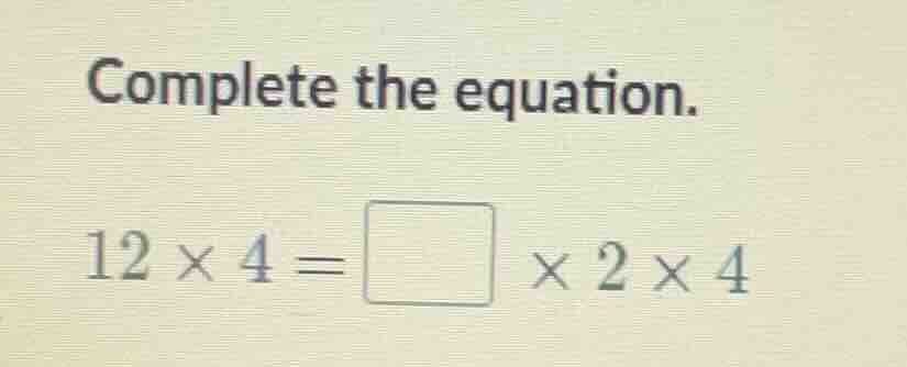 complete the equation. (12 \\times 4 = \\square \\times 2 \\times 4)