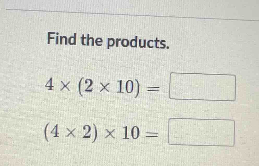 find the products. (4 \times (2 \times 10) =) ((4 \times 2) \times 10 =)