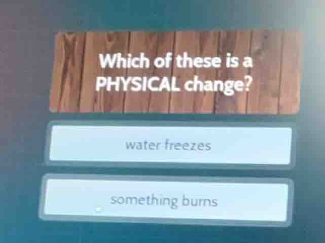 which of these is a physical change? water freezes something burns