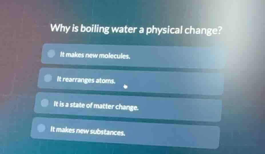 why is boiling water a physical change? it makes new molecules. it rear…