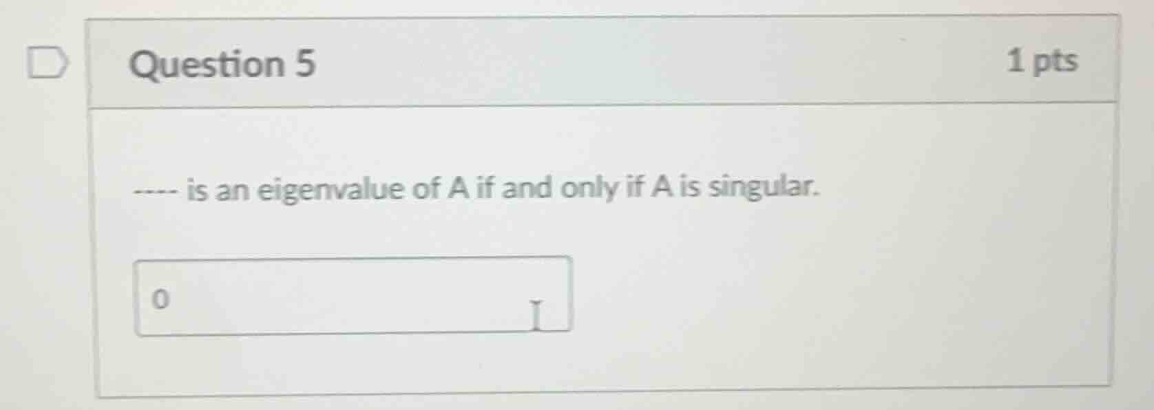 question 5 ---- is an eigenvalue of a if and only if a is singular.