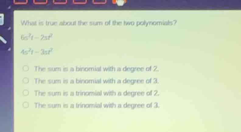 what is true about the sum of the two polynomials? (6s^2t - 2st^2) (4s^…