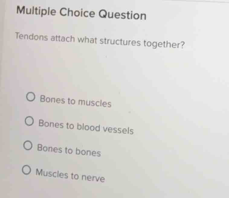 multiple choice question tendons attach what structures together? bones…