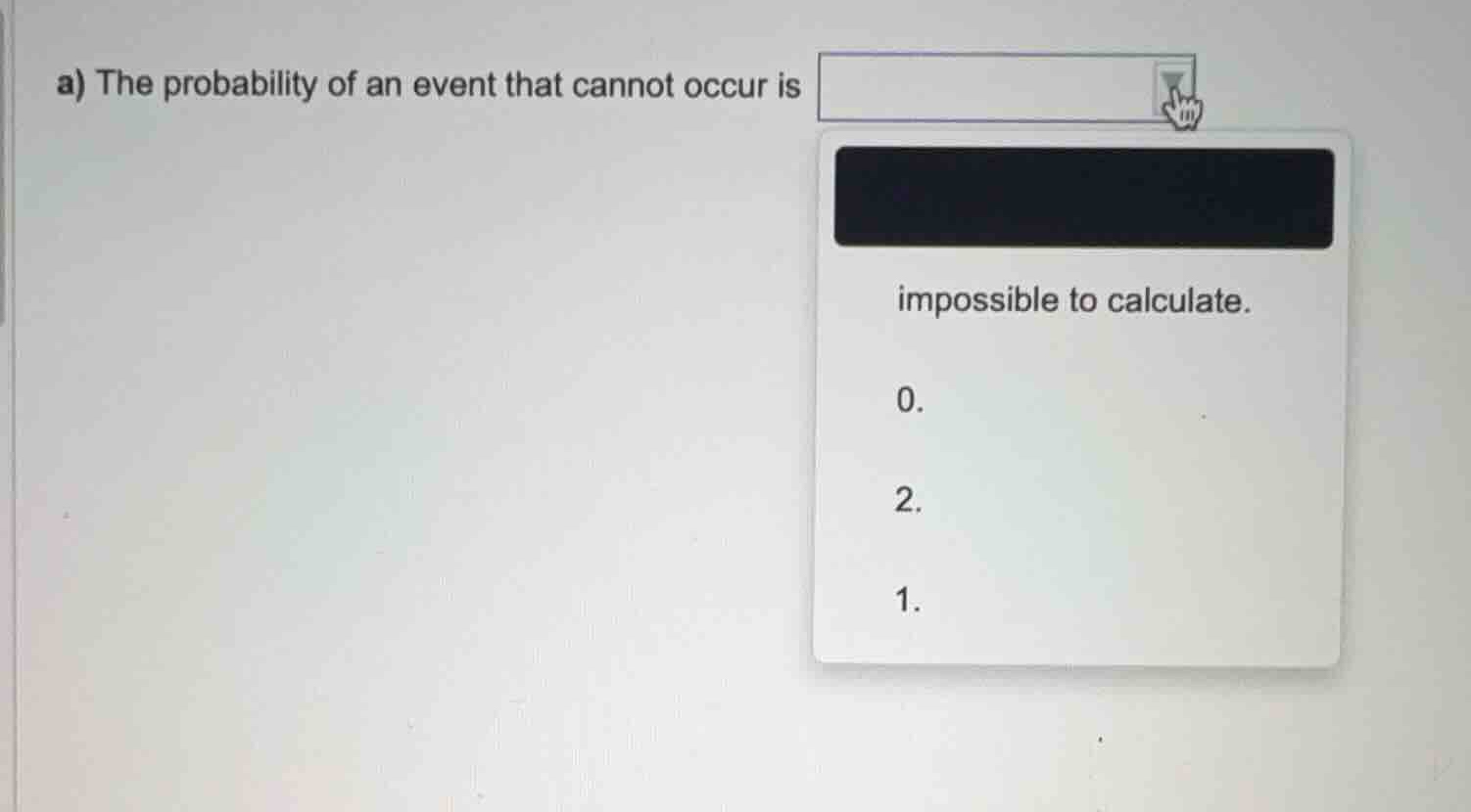 a) the probability of an event that cannot occur is impossible to calcu…