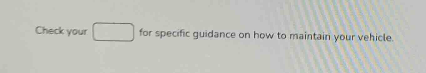check your for specific guidance on how to maintain your vehicle.