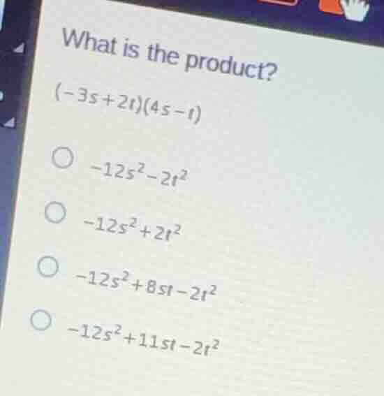 what is the product? \\((-3s+2t)(4s-t)\\) \\(\\bigcirc\\) \\(-12s^2-2t^…