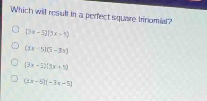 which will result in a perfect square trinomial? \\((3x-5)(3x-5)\\) \\(…