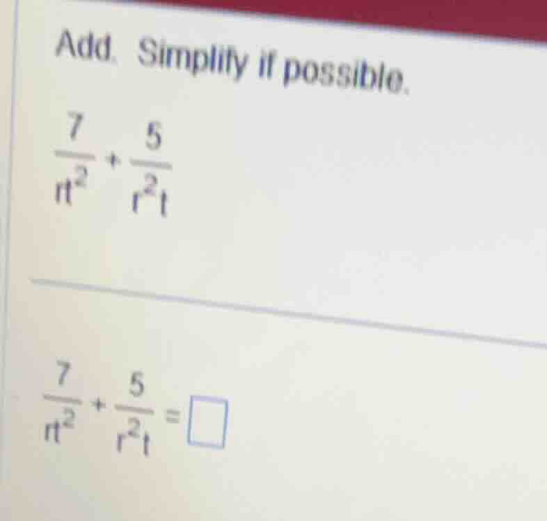 add. simplify if possible. \\(\\frac{7}{rt^2} + \\frac{5}{r^2t}\\) \\(\…