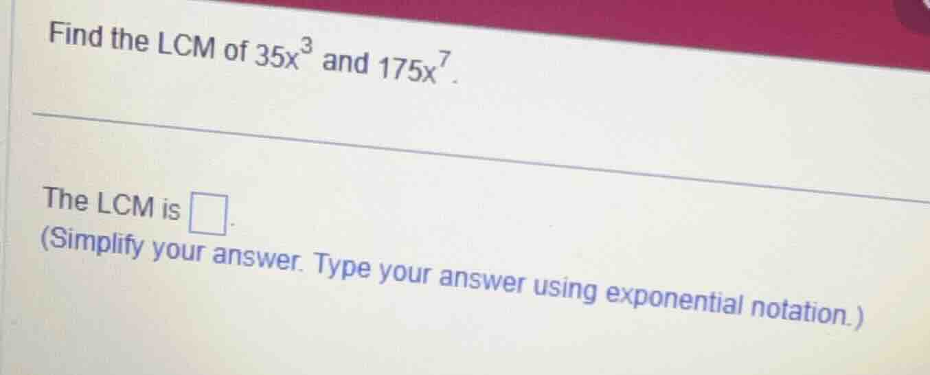 find the lcm of \\(35x^3\\) and \\(175x^7\\). the lcm is . (simplify yo…