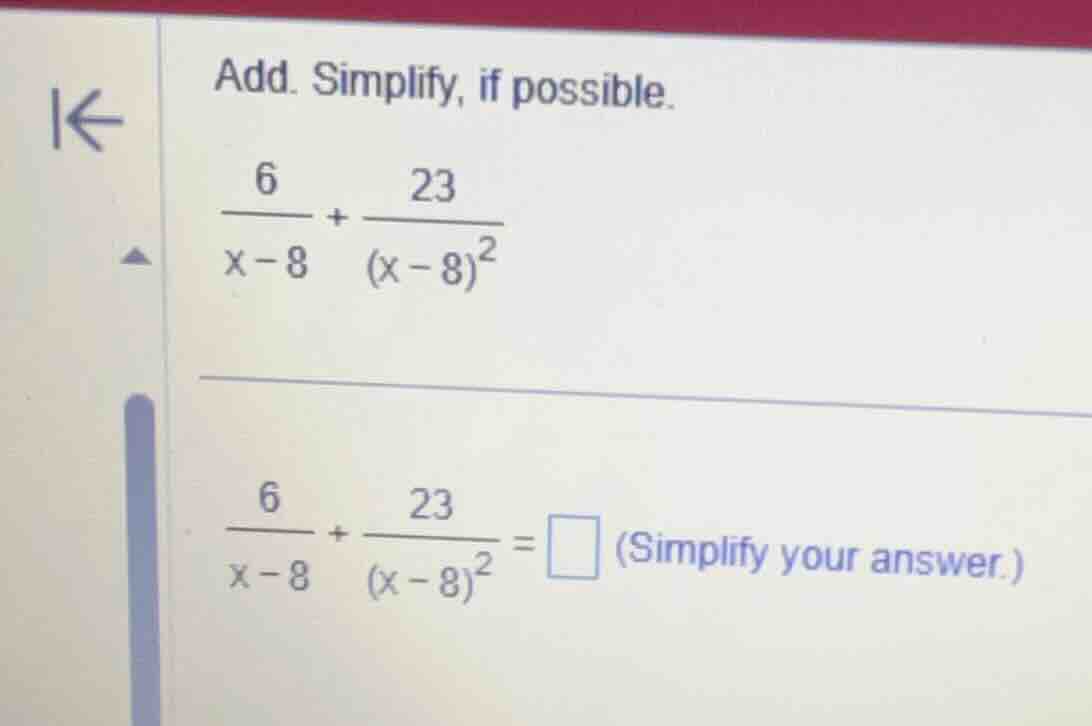 add. simplify, if possible. \\\\frac{6}{x-8} + \\frac{23}{(x-8)^2}\\ \\…