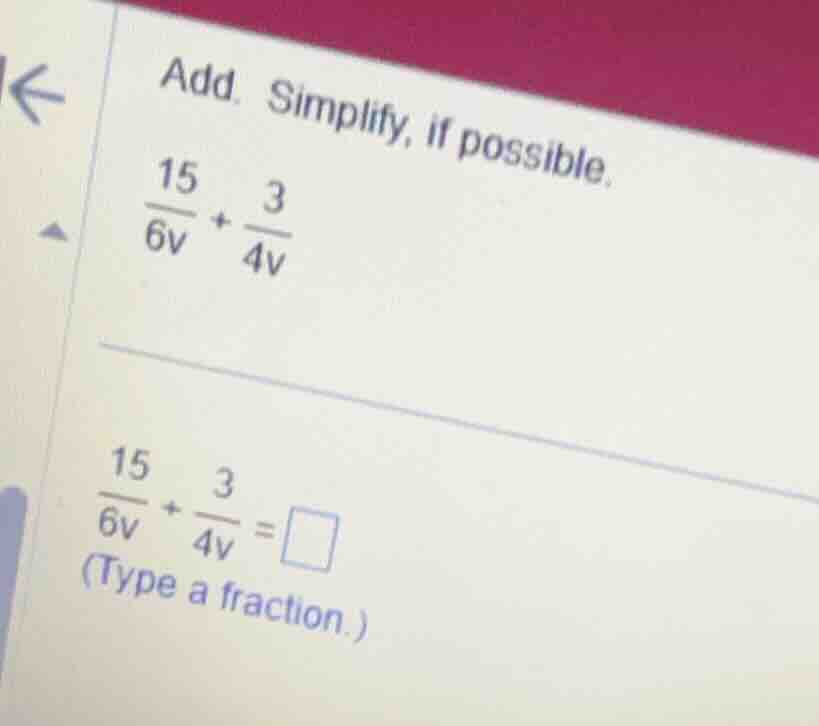 add. simplify, if possible. \\(\\frac{15}{6v} + \\frac{3}{4v}\\) \\(\\f…