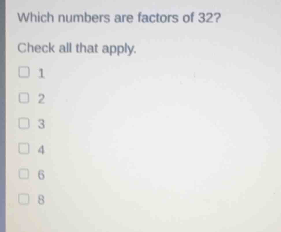 which numbers are factors of 32? check all that apply. 1 2 3 4 6 8