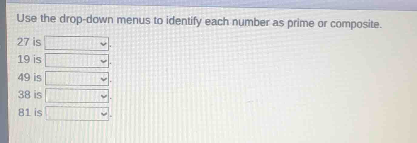 use the drop-down menus to identify each number as prime or composite. …