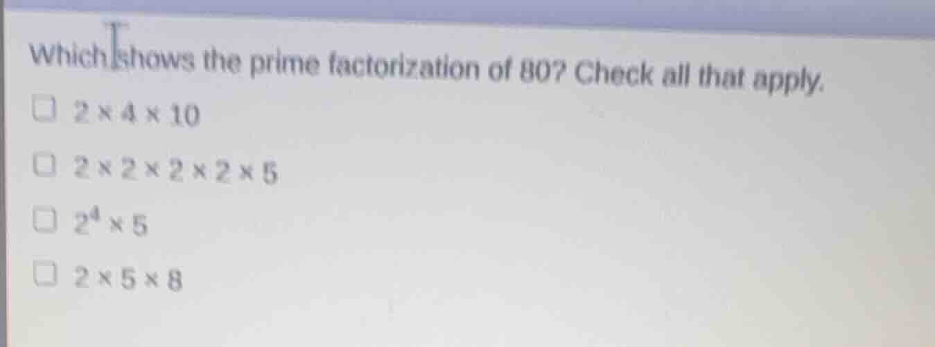 which shows the prime factorization of 80? check all that apply. \\(2 \…
