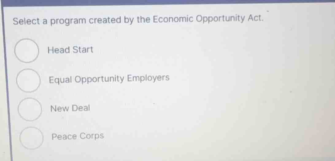 select a program created by the economic opportunity act. head start eq…