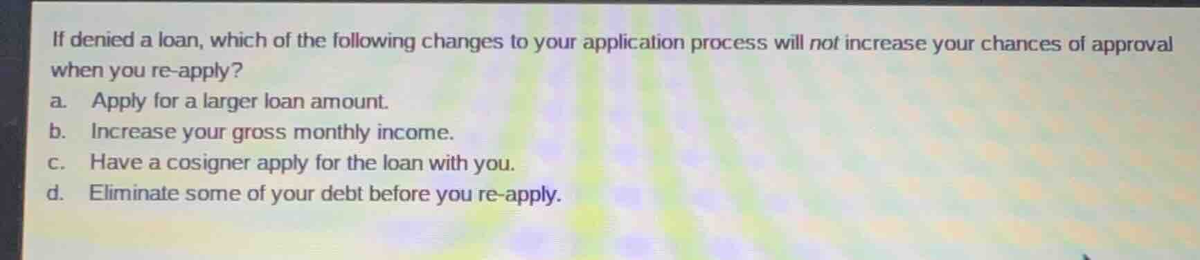 if denied a loan, which of the following changes to your application pr…