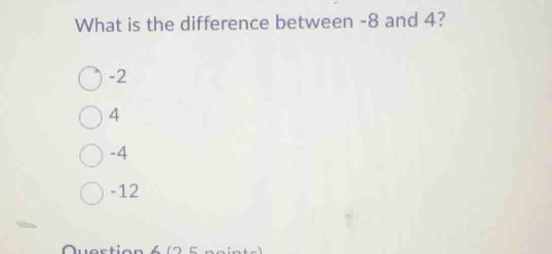 what is the difference between -8 and 4? -2 4 -4 -12 question 6 (2.5 po…