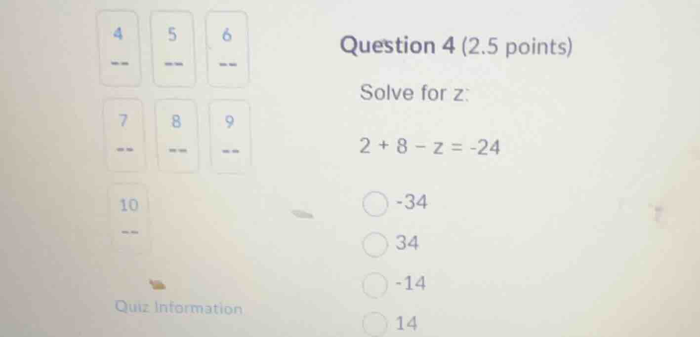question 4 (2.5 points) solve for z: (2 + 8 - z = -24) -34 34 -14 14