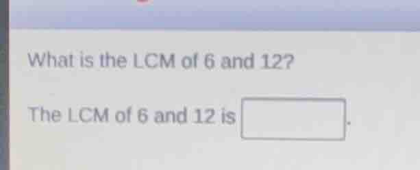 what is the lcm of 6 and 12? the lcm of 6 and 12 is .