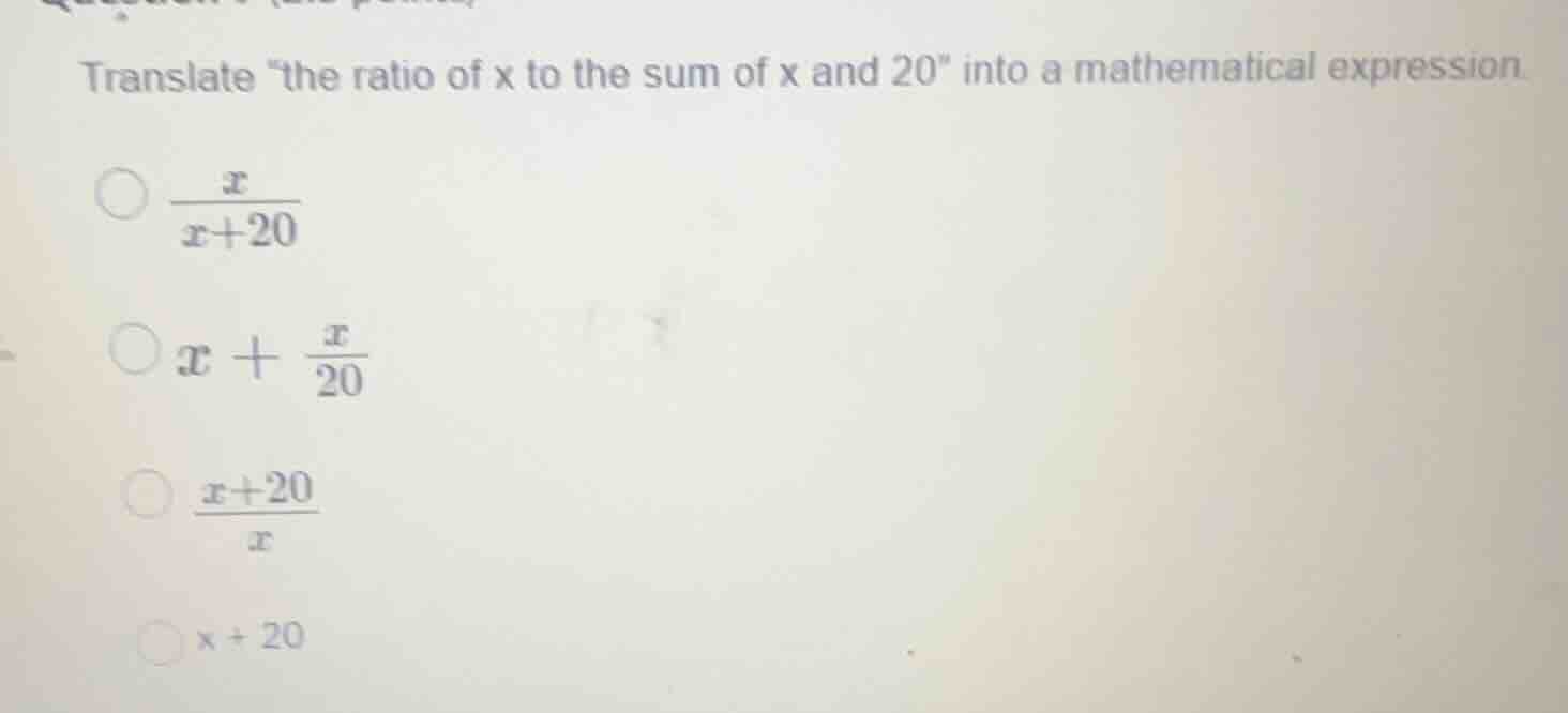 translate \the ratio of x to the sum of x and 20\ into a mathematical e…