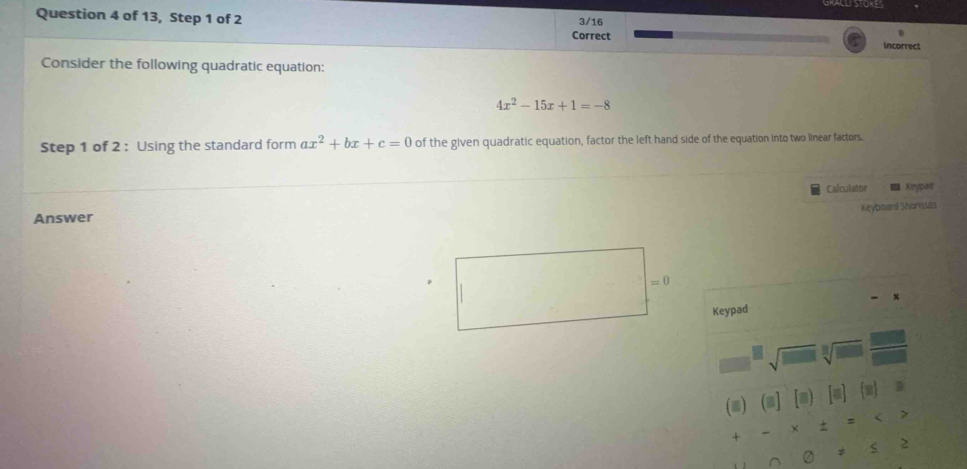 consider the following quadratic equation: \\4x^2 - 15x + 1 = -8\\ step…