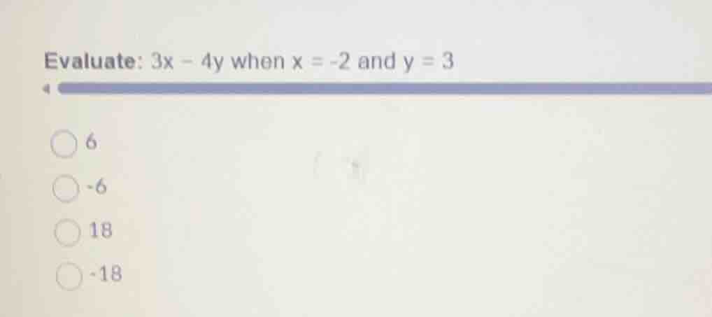 evaluate: \\(3x - 4y\\) when \\(x = -2\\) and \\(y = 3\\) 6 -6 18 -18