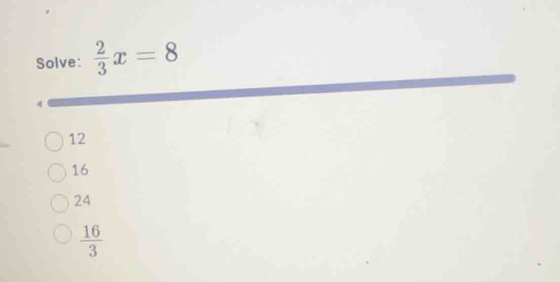solve: \\(\\frac{2}{3}x = 8\\) * 12 * 16 * 24 * \\(\\frac{16}{3}\\)